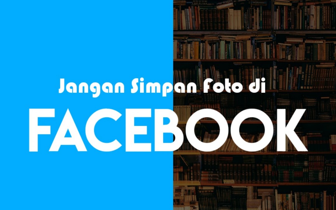 Jangan Simpan Foto di Facebook! Ini yang Terjadi